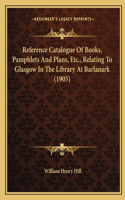 Reference Catalogue of Books, Pamphlets and Plans, Etc., Relating to Glasgow in the Library at Barlanark (1905)