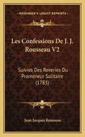 Les Confessions De J. J. Rousseau V2: Suivies Des Reveries Du Promeneur Solitaire (1783)