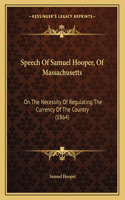 Speech Of Samuel Hooper, Of Massachusetts: On The Necessity Of Regulating The Currency Of The Country (1864)