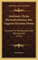 Andreasii, Dictus Hierosolymitanus, Rex Ungariae Decimus Nonus: Saxonum In Transylvania, Liber Tatis Assertor (1751)(Latin)