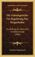 Die Schiedsgerichte Fur Regulirung Der Bergschaden: Ein Beitrag Zur Lehre Vom Schiedsvertrage (1883)(German)
