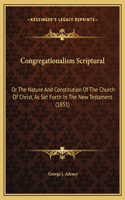 Congregationalism Scriptural: Or The Nature And Constitution Of The Church Of Christ, As Set Forth In The New Testament (1851)