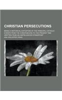 Christian Persecutions; Being a Historical Expostion of the Principal Catholic Events from the Christian Era to the Present Time Written from an Unpre