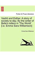 Vashti and Esther. a Story of Society To-Day. by the Writer of Belle's Letters in 'The World' [I.E. Emma Sara Williamson] Vol. I.