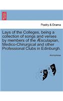 Lays of the Colleges, Being a Collection of Songs and Verses by Members of the Sculapian, Medico-Chirurgical and Other Professional Clubs in Edinburgh.