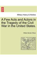 A Few Acts and Actors in the Tragedy of the Civil War in the United States.