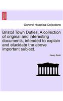 Bristol Town Duties. a Collection of Original and Interesting Documents, Intended to Explain and Elucidate the Above Important Subject.