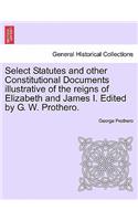 Select Statutes and other Constitutional Documents illustrative of the reigns of Elizabeth and James I. Edited by G. W. Prothero.