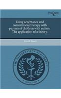 Using Acceptance and Commitment Therapy with Parents of Children with Autism: The Application of a Theory