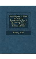 How Money Is Made in Security Investments: Or, a Fortune at Fifty-Five...