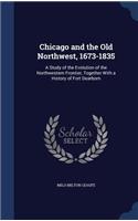 Chicago and the Old Northwest, 1673-1835: A Study of the Evolution of the Northwestern Frontier, Together With a History of Fort Dearborn