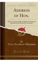 Address of Hon.: Allen G. Thurman Delivered Before the Maryland Agricultural and Mechanical Association (Classic Reprint)