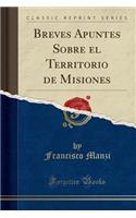 Breves Apuntes Sobre El Territorio de Misiones (Classic Reprint)