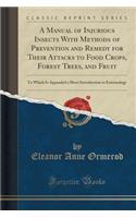 A Manual of Injurious Insects with Methods of Prevention and Remedy for Their Attacks to Food Crops, Forest Trees, and Fruit: To Which Is Appended a Short Introduction to Entomology (Classic Reprint)