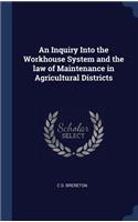 An Inquiry Into the Workhouse System and the law of Maintenance in Agricultural Districts