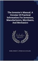 Inventor's Manual. A Circular Of Practical Information For Inventors, Manufacturers, Merchants, And Mechanics