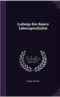 Ludwigs Des Baiern Lebensgeschichte