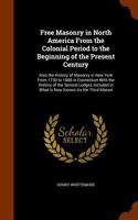 Free Masonry in North America from the Colonial Period to the Beginning of the Present Century: Also the History of Masonry in New York from 1730 to 1