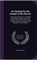 An Apology for the Danger of the Church: Proving, That the Church is, and Ought to be Always in Danger; and That it Would be Dangerous for her to be out of Danger. Being a Second Part of th(English)