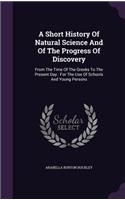 A Short History Of Natural Science And Of The Progress Of Discovery: From The Time Of The Greeks To The Present Day: For The Use Of Schools And Young Persons