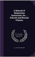 Manual of Elementary Instruction, for ... Schools and Normal Classes;