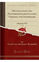 Mitteilungen Des Naturwissenschaftlichen Vereines FÃ¼r Steiermark, Vol. 49: Jahrgang 1912 (Classic Reprint): Jahrgang 1912 (Classic Reprint)