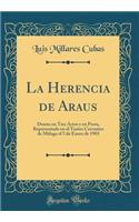 La Herencia de Araus: Drama En Tres Actos y En Prosa, Representado En El Teatro Cervantes de Mï¿½laga El 5 de Enero de 1903 (Classic Reprint)