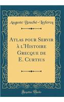 Atlas Pour Servir À l'Histoire Grecque de E. Curtius (Classic Reprint)