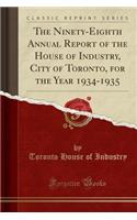 The Ninety-Eighth Annual Report of the House of Industry, City of Toronto, for the Year 1934-1935 (Classic Reprint)