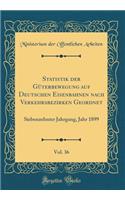 Statistik Der Güterbewegung Auf Deutschen Eisenbahnen Nach Verkehrsbezirken Geordnet, Vol. 36: Siebenzehnter Jahrgang, Jahr 1899 (Classic Reprint)