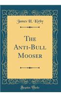 The Anti-Bull Mooser (Classic Reprint)