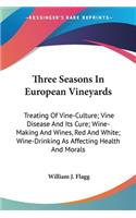 Three Seasons In European Vineyards: Treating Of Vine-Culture; Vine Disease And Its Cure; Wine-Making And Wines, Red And White; Wine-Drinking As Affecting Health And Morals