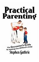 Practical Parenting A counselor's Guide to Raising the Difficult Child