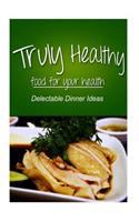 Truly Healthy - Delectable Dinner ideas (free of grains, refined sugar, processe