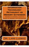 Information Technology Rethought as Memory Extension: Toward an integral cogntive theory of memory and technology.