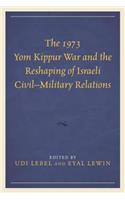 The 1973 Yom Kippur War and the Reshaping of Israeli Civil–Military Relations