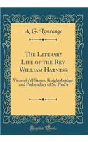 The Literary Life of the Rev. William Harness: Vicar of All Saints, Knightsbridge, and Prebendary of St. Paul's (Classic Reprint): Vicar of All Saints, Knightsbridge, and Prebendary of St. Paul's (Classic Reprint)