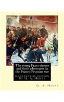 young Franc-tireurs and their adventures in the Franco-Prussian war: illustrated edition By G. A. Henty(English)
