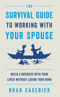 Survival Guide to Working with Your Spouse: Build a Business with Your Lover without Losing Your Mind