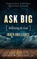 Ask BIG [Believing in God] Inner Brilliance: Unimagined Spiritual Growth, Inner Peace, and Happiness through Prayer and Meditation.