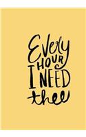 Every HOUR I NEED thee