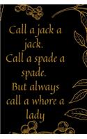 Call a jack a jack. Call a spade a spade. But always call a whore a lady
