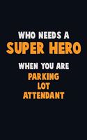 Who Need A SUPER HERO, When You Are Parking Lot Attendant: 6X9 Career Pride 120 pages Writing Notebooks