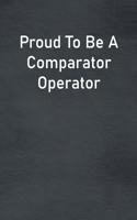 Proud To Be A Comparator Operator: Lined Notebook For Men, Women And Co Workers