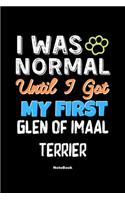 I Was Normal Until I Got My First Glen of Imaal Terrier Notebook - Glen of Imaal Terrier Dog Lover and Pet Owner: Lined Notebook / Journal Gift, 120 Pages, 6x9, Soft Cover, Matte Finish