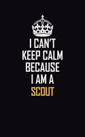 I Can't Keep Calm Because I Am A Scout: Motivational Career Pride Quote 6x9 Blank Lined Job Inspirational Notebook Journal
