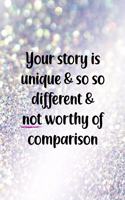 Your Story Is Unique & So So Different & Not Worthy Of Comparison: All Purpose 6x9" Blank Lined Notebook Journal Way Better Than A Card Trendy Unique Gift Glitter Different
