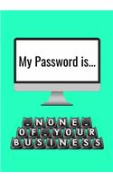 My Password is None of Your Business: Personal Password Log Tracker to Organize Internet Usernames and Passwords- Alphabetized Journal Notebook Logbook Organizer- Internet Password Logbo