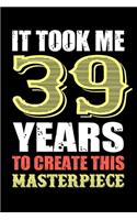 It Took Me 39 Years To Create This Masterpiece: Unique 39th Birthday Gifts For Women, Blank Lined Notebook to Write In for Notes, To Do Lists, Notepad, Journal, Funny Birthday Gifts, 6x9 inches Pa