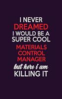 I Never Dreamed I Would Be A Super cool Materials Control Manager But Here I Am Killing It: Career journal, notebook and writing journal for encouraging men, women and kids. A framework for building your career.